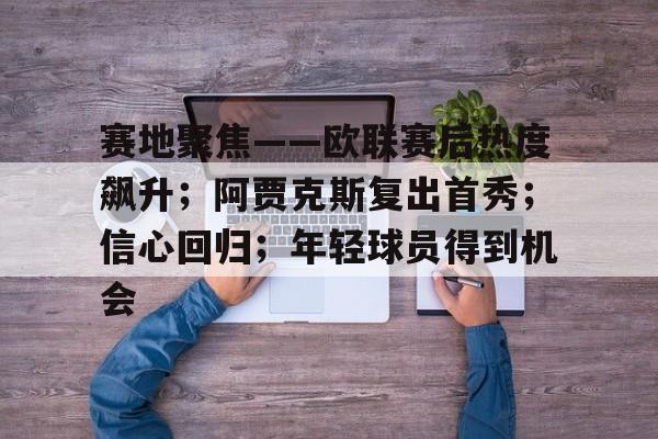 爱游戏官网-包含赛地聚焦——欧联赛后热度飙升；阿贾克斯复出首秀；信心回归；年轻球员得到机会的词条