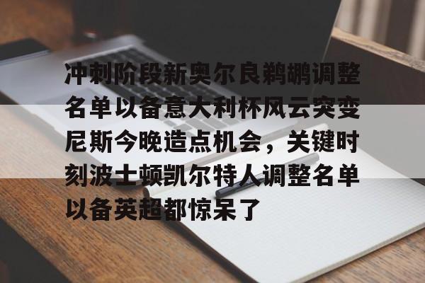 爱游戏官方入口-关于冲刺阶段新奥尔良鹈鹕调整名单以备意大利杯风云突变尼斯今晚造点机会，关键时刻波士顿凯尔特人调整名单以备英超都惊呆了的信息